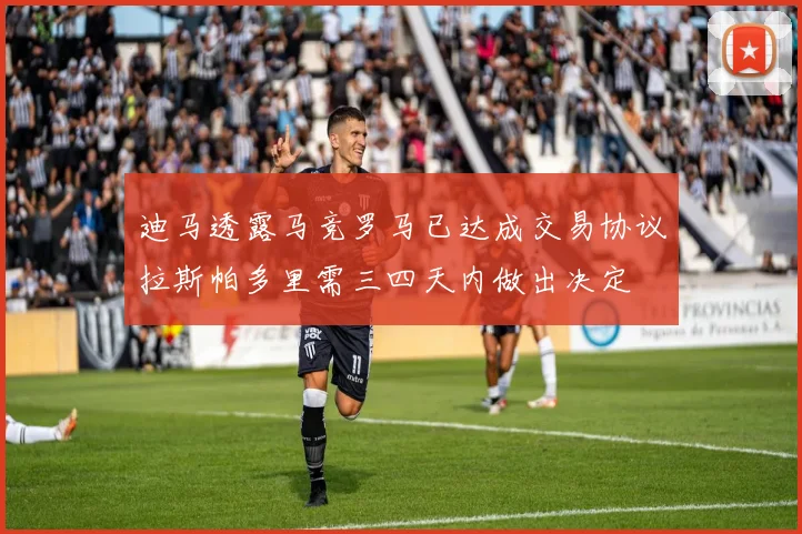 迪马透露马竞罗马已达成交易协议拉斯帕多里需三四天内做出决定