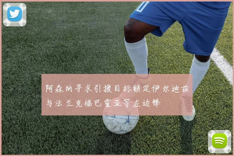 阿森纳寻求引援目标锁定伊尔迪兹与法兰克福巴霍亚等左边锋
