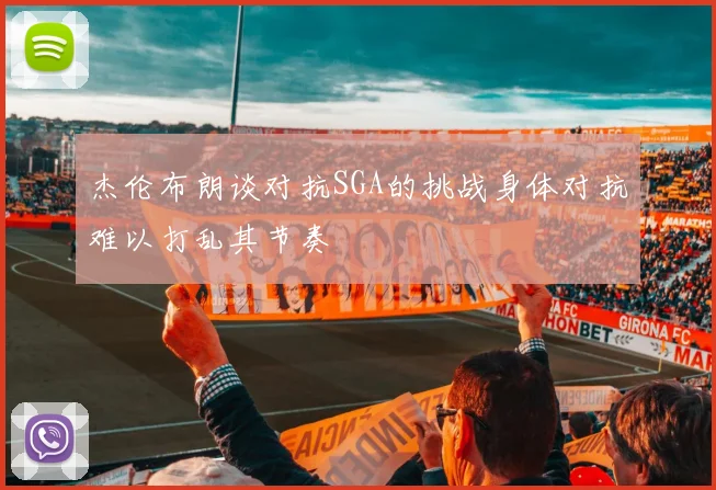 杰伦布朗谈对抗SGA的挑战身体对抗难以打乱其节奏