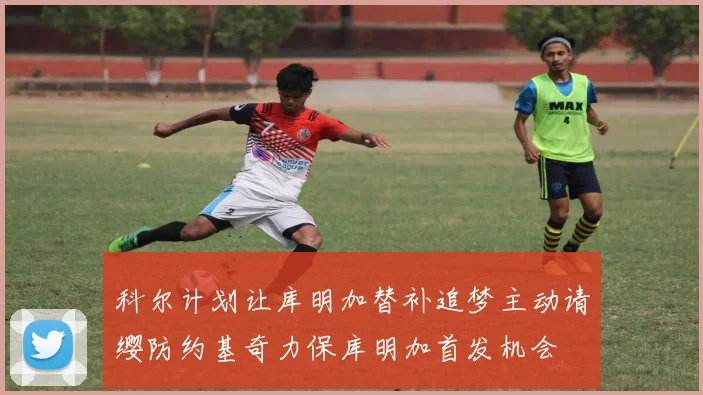 科尔计划让库明加替补追梦主动请缨防约基奇力保库明加首发机会