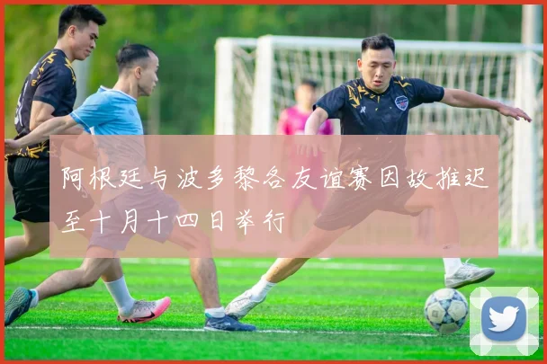 阿根廷与波多黎各友谊赛因故推迟至十月十四日举行