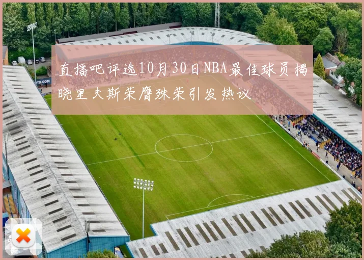 直播吧评选10月30日NBA最佳球员揭晓里夫斯荣膺殊荣引发热议