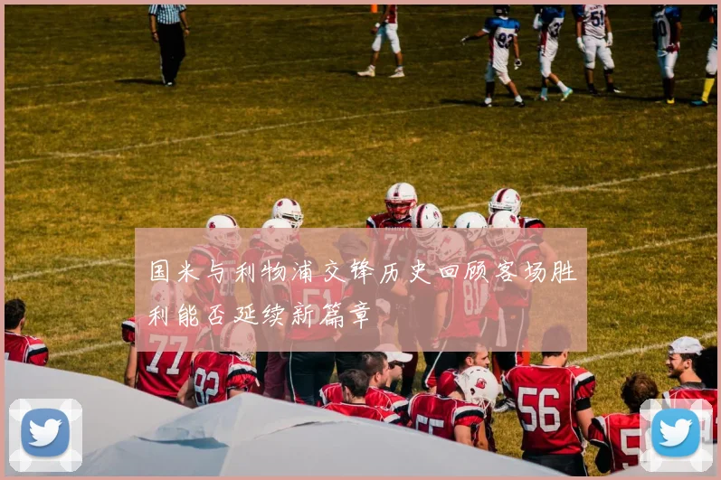 国米与利物浦交锋历史回顾客场胜利能否延续新篇章
