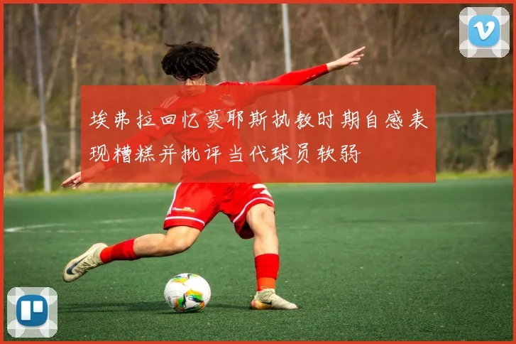 埃弗拉回忆莫耶斯执教时期自感表现糟糕并批评当代球员软弱