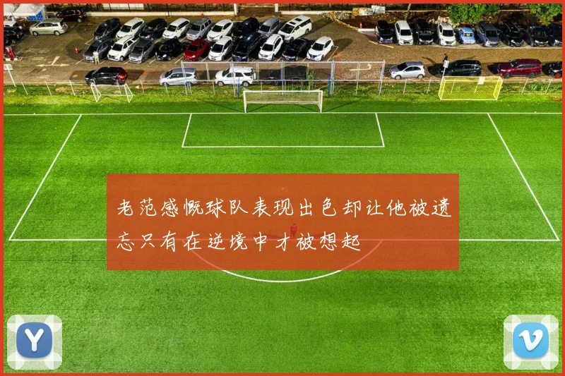 老范感慨球队表现出色却让他被遗忘只有在逆境中才被想起