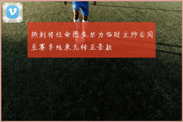热刺将任命图多尔为临时主帅合同至赛季结束无转正条款