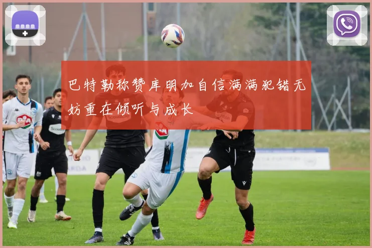 巴特勒称赞库明加自信满满犯错无妨重在倾听与成长