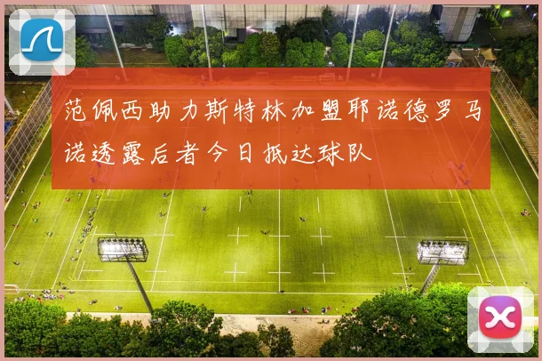 范佩西助力斯特林加盟耶诺德罗马诺透露后者今日抵达球队