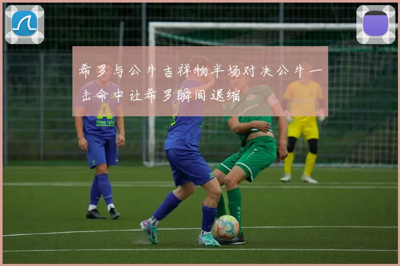 希罗与公牛吉祥物半场对决公牛一击命中让希罗瞬间退缩