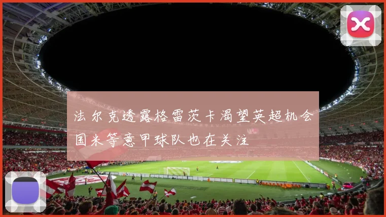 法尔克透露格雷茨卡渴望英超机会国米等意甲球队也在关注