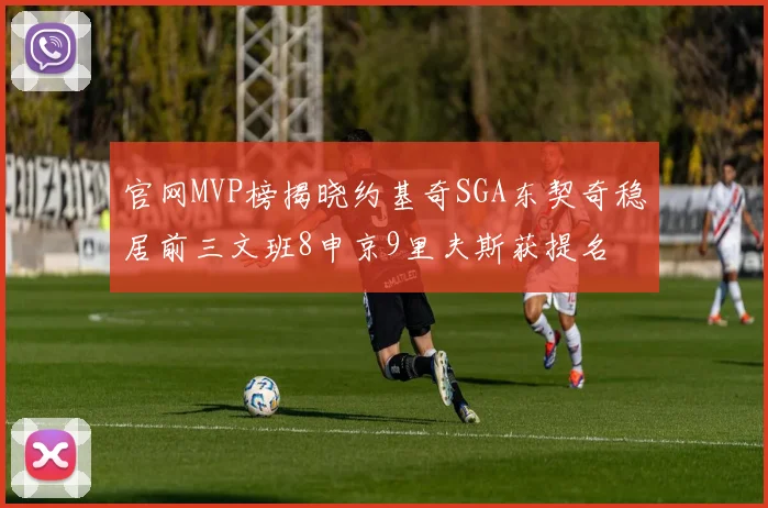 官网MVP榜揭晓约基奇SGA东契奇稳居前三文班8申京9里夫斯获提名